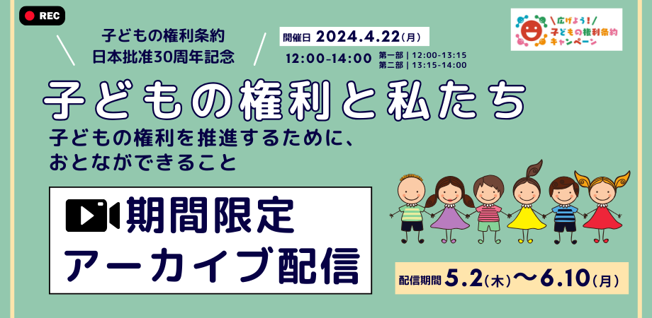 【アーカイブ配信】4/22子どもの権利条約 日本批准30周年記念 「子どもの権利と私たち ～子どもの権利を推進するために、おとなができること～」